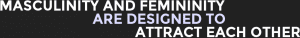 Masculinity And Femininity Are Designed To Attract Each Other